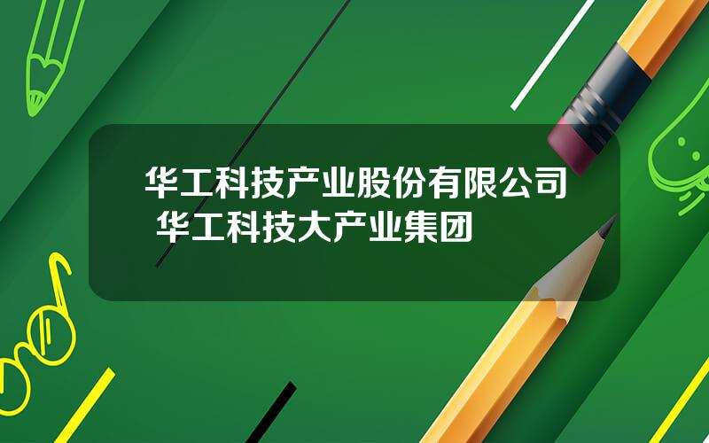 华工科技产业股份有限公司 华工科技大产业集团